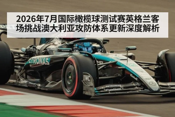 2026年7月国际橄榄球测试赛英格兰客场挑战澳大利亚攻防体系更新深度解析