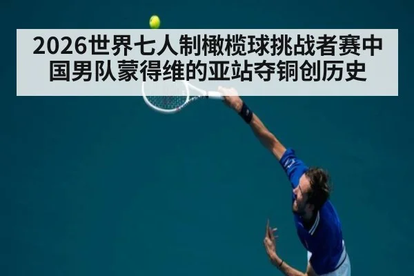 2026世界七人制橄榄球挑战者赛中国男队蒙得维的亚站夺铜创历史