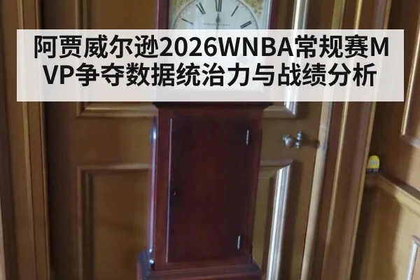 阿贾威尔逊2026WNBA常规赛MVP争夺数据统治力与战绩分析
