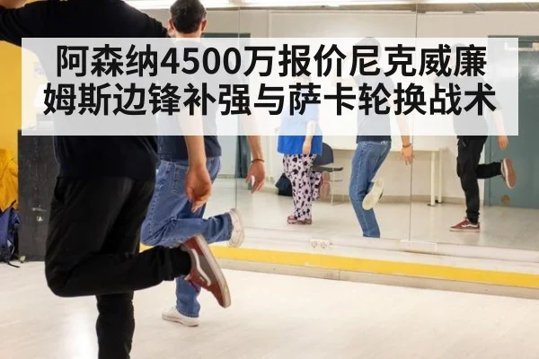 阿森纳4500万报价尼克威廉姆斯边锋补强与萨卡轮换战术