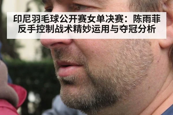 印尼羽毛球公开赛女单决赛：陈雨菲反手控制战术精妙运用与夺冠分析