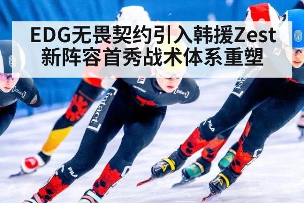 EDG无畏契约引入韩援Zest 新阵容首秀战术体系重塑