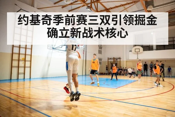 约基奇季前赛三双引领掘金确立新战术核心