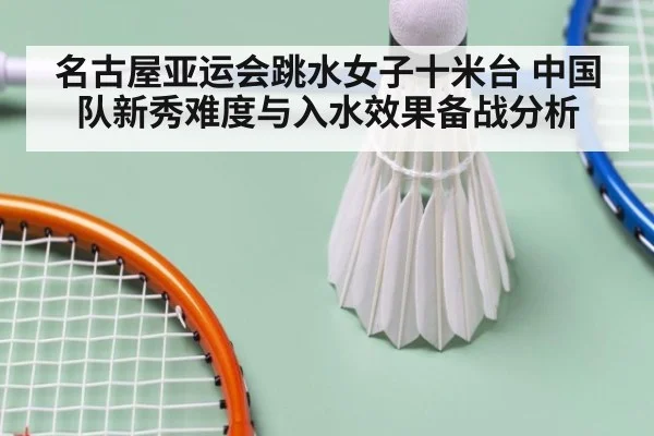 名古屋亚运会跳水女子十米台 中国队新秀难度与入水效果备战分析