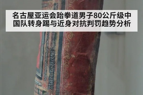 名古屋亚运会跆拳道男子80公斤级中国队转身踢与近身对抗判罚趋势分析