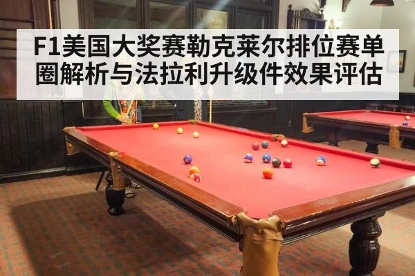 F1美国大奖赛勒克莱尔排位赛单圈解析与法拉利升级件效果评估